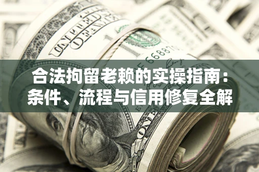 济南合法拘留老赖的实操指南:条件、流程与信用修复全解析 济南合法拘留老赖的实操指南:条件、流程与信用修复全解析