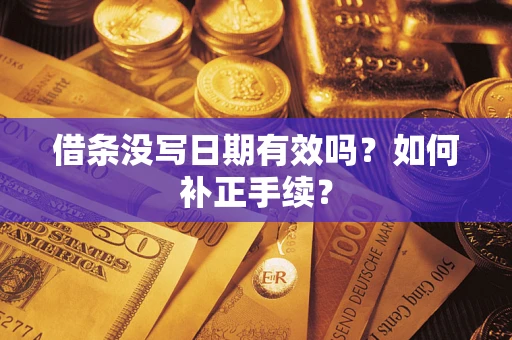 济南借条没写日期有效吗？如何补正手续？