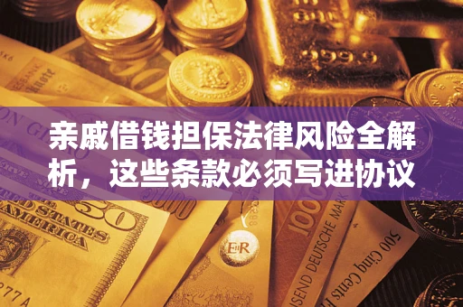 济南亲戚借钱担保法律风险全解析，这些条款必须写进协议