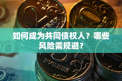 济南如何成为共同债权人？哪些风险需规避？