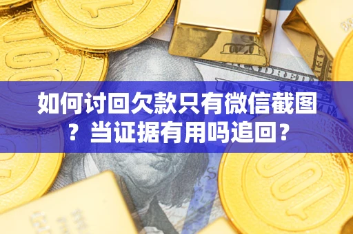 济南如何讨回欠款只有微信截图？当证据有用吗追回？