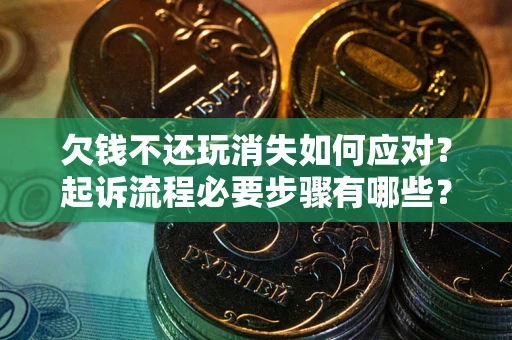 济南欠钱不还玩消失如何应对？起诉流程必要步骤有哪些？