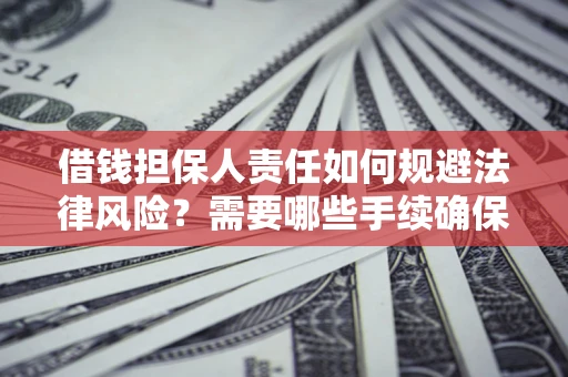 济南借钱担保人责任如何规避法律风险？需要哪些手续确保安全？