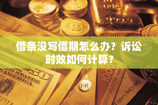 济南借条没写借期怎么办？诉讼时效如何计算？
