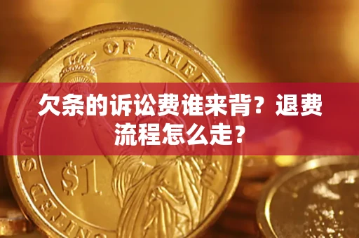 济南欠条的诉讼费谁来背？退费流程怎么走？