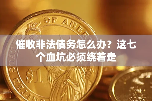 济南催收非法债务怎么办？这七个血坑必须绕着走