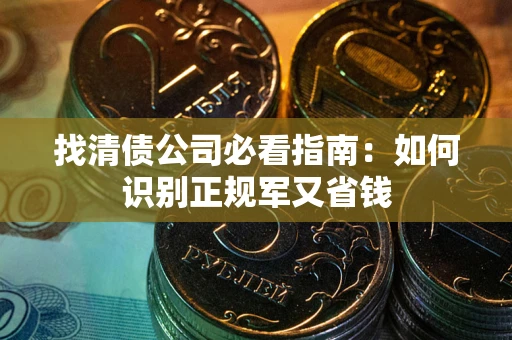 济南找清债公司必看指南：如何识别正规军又省钱