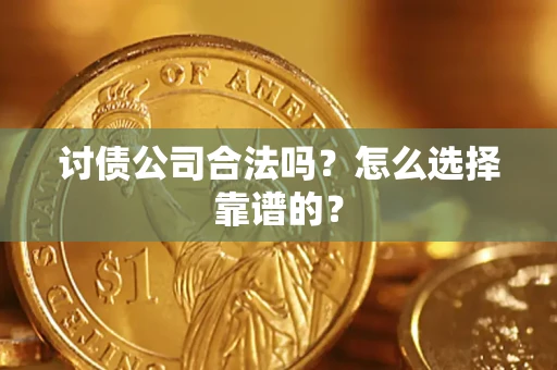 济南讨债公司合法吗？怎么选择靠谱的？