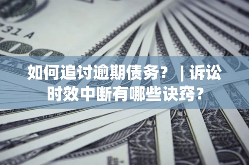 济南如何追讨逾期债务？ | 诉讼时效中断有哪些诀窍？