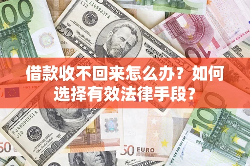 济南借款收不回来怎么办？如何选择有效法律手段？