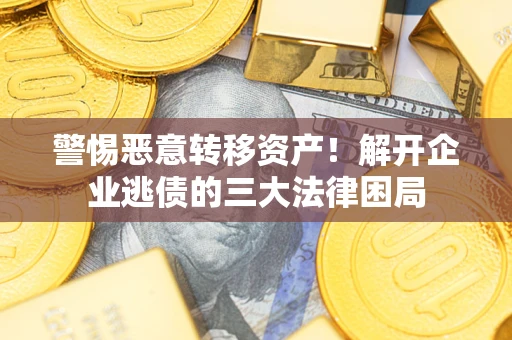 济南警惕恶意转移资产！解开企业逃债的三大法律困局