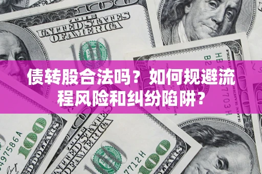 济南债转股合法吗？如何规避流程风险和纠纷陷阱？