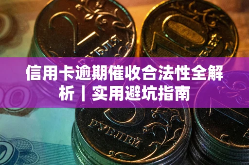 济南信用卡逾期催收合法性全解析｜实用避坑指南