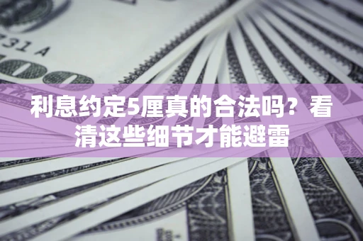 济南利息约定5厘真的合法吗？看清这些细节才能避雷