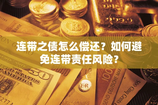 济南连带之债怎么偿还？如何避免连带责任风险？