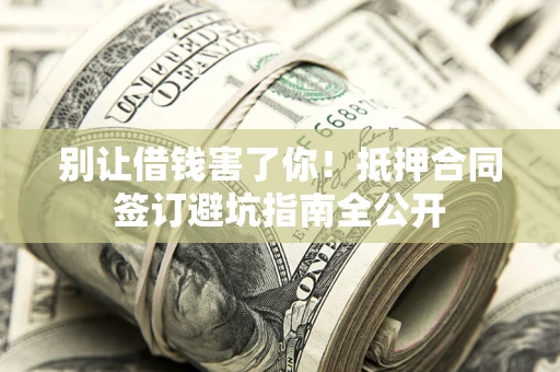 济南别让借钱害了你！抵押合同签订避坑指南全公开