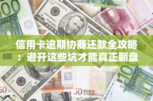 济南信用卡逾期协商还款全攻略：避开这些坑才能真正翻盘