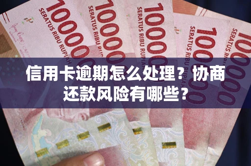 济南信用卡逾期怎么处理？协商还款风险有哪些？